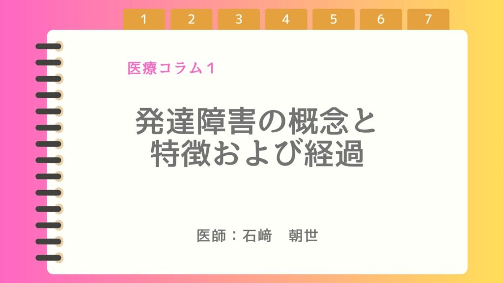 医療コラム1. 発達障害の概念と特徴および経過　　石﨑朝世（医師）