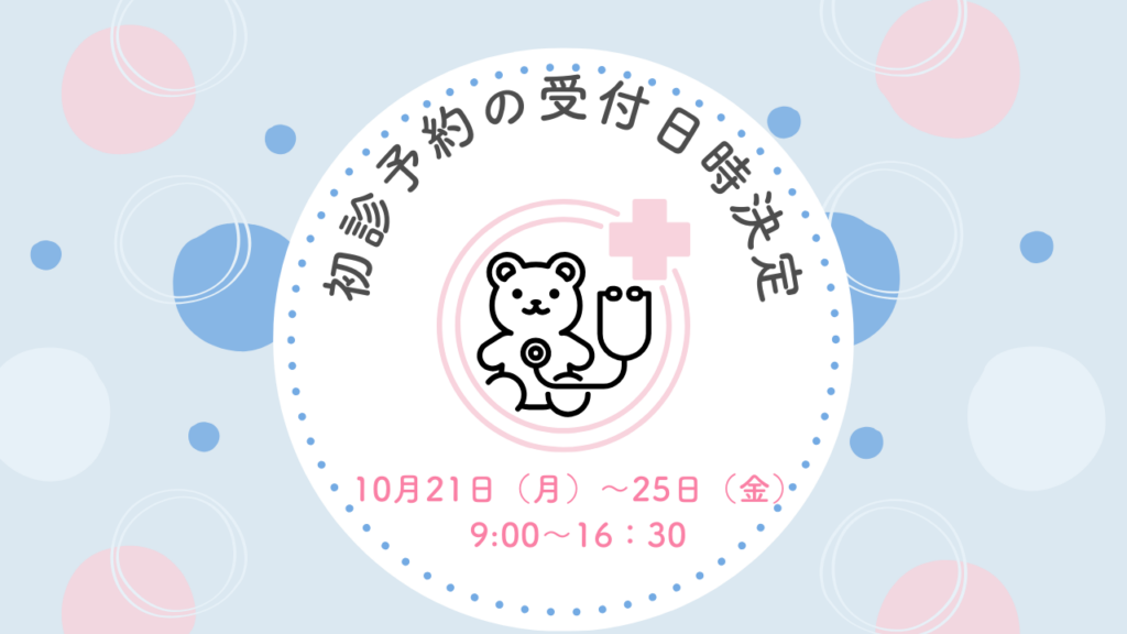 初診の予約受付日時が決定しました　2024年10月21日（月）～25日（金）