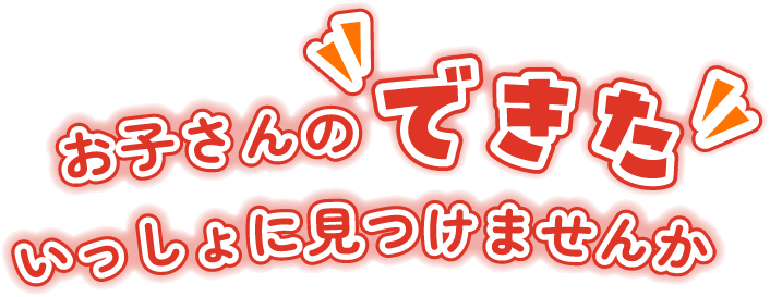 お子さんの「できた」いっしょに見つけませんか